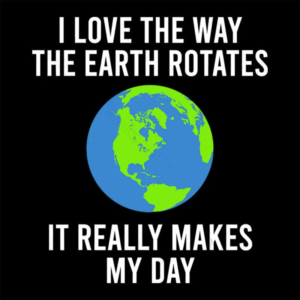 Earth Rotation Makes My Day Science Space Physics Good Joke Geek T-Shirt