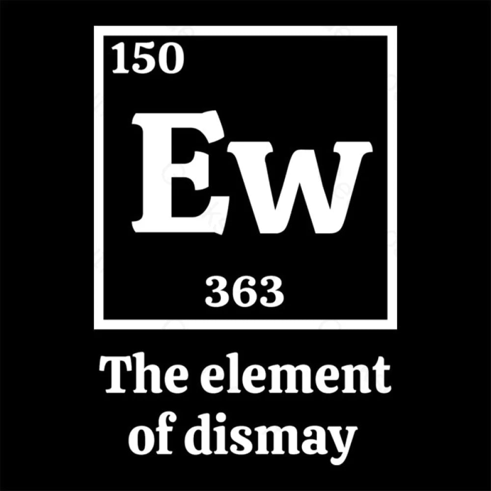 Ew The Element Of Dismay Geek T-Shirt