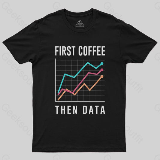 First Coffee Then Data T-Shirt - Geeksoutfit