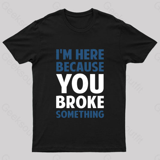 I Am Here Because You Broke Something Nerd T-Shirt Black / S