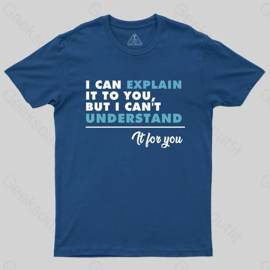 I Can Explain It To You BUut I Can't Underatand T-shirt - Geeksoutfit