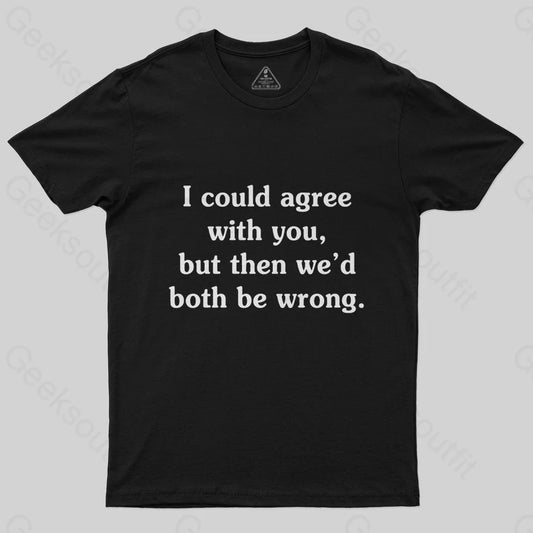 I Could Agree With You T-Shirt - Geeksoutfit