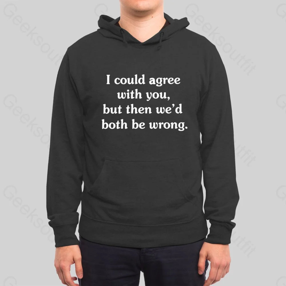 I Could Agree With You Hoodie - Geeksoutfit