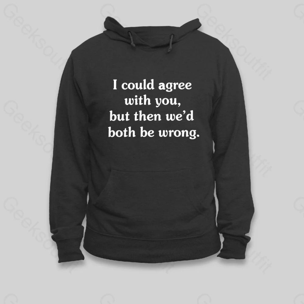 I Could Agree With You Hoodie - Geeksoutfit