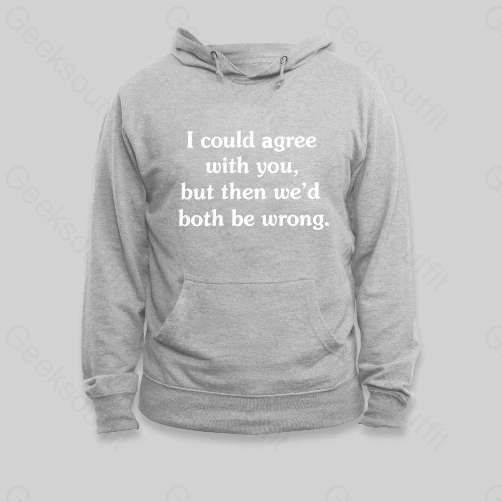 I Could Agree With You Hoodie - Geeksoutfit