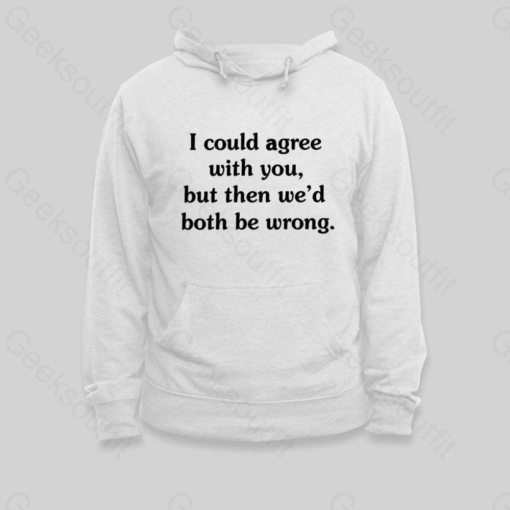 I Could Agree With You Hoodie - Geeksoutfit