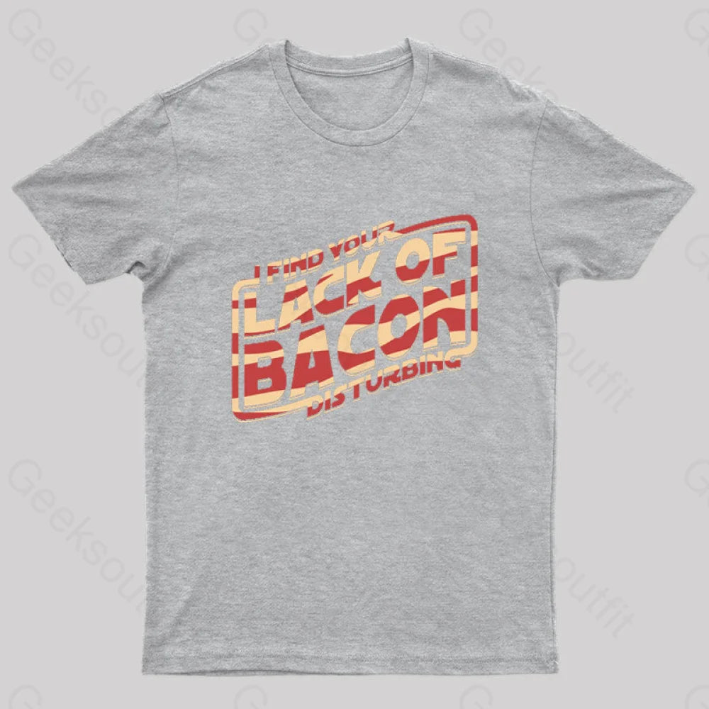 I Find Your Lack Of Bacon Disturbing Geek T-Shirt Grey / S