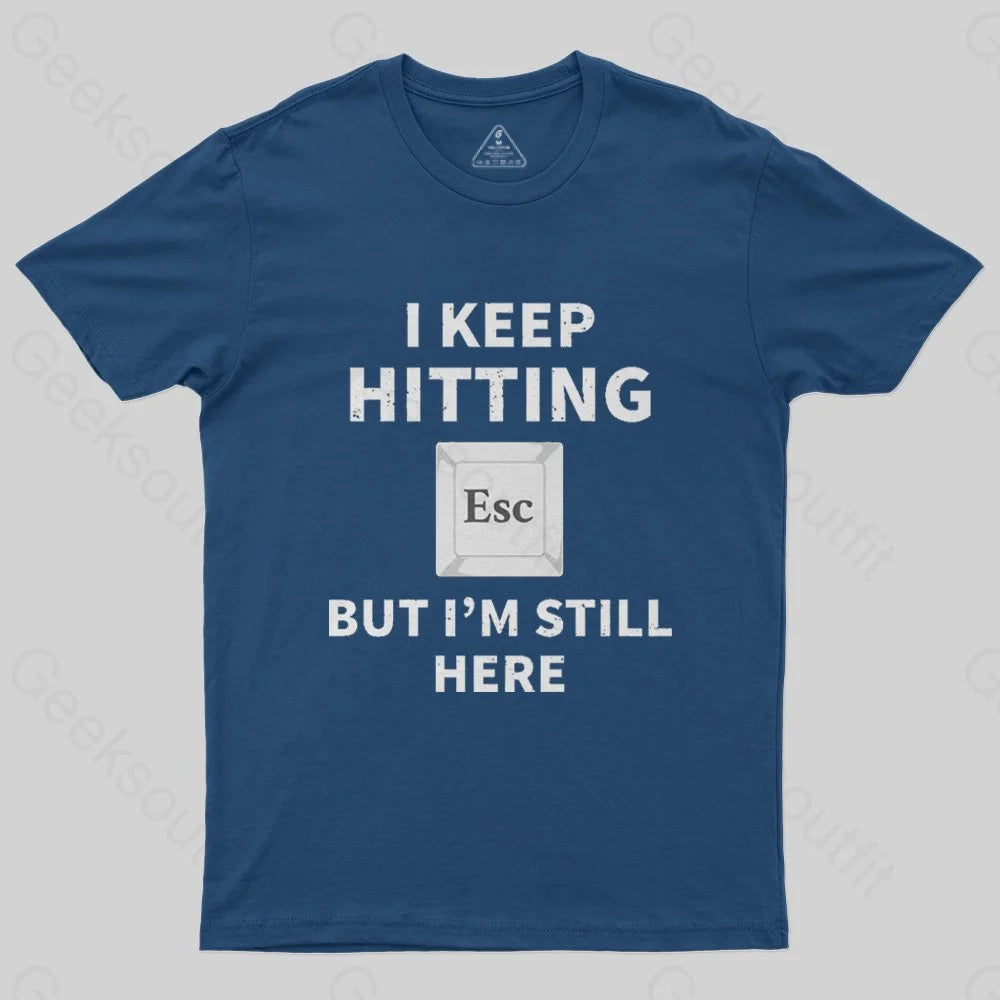 I keep hitting escape but I'm still here T-Shirt - Geeksoutfit