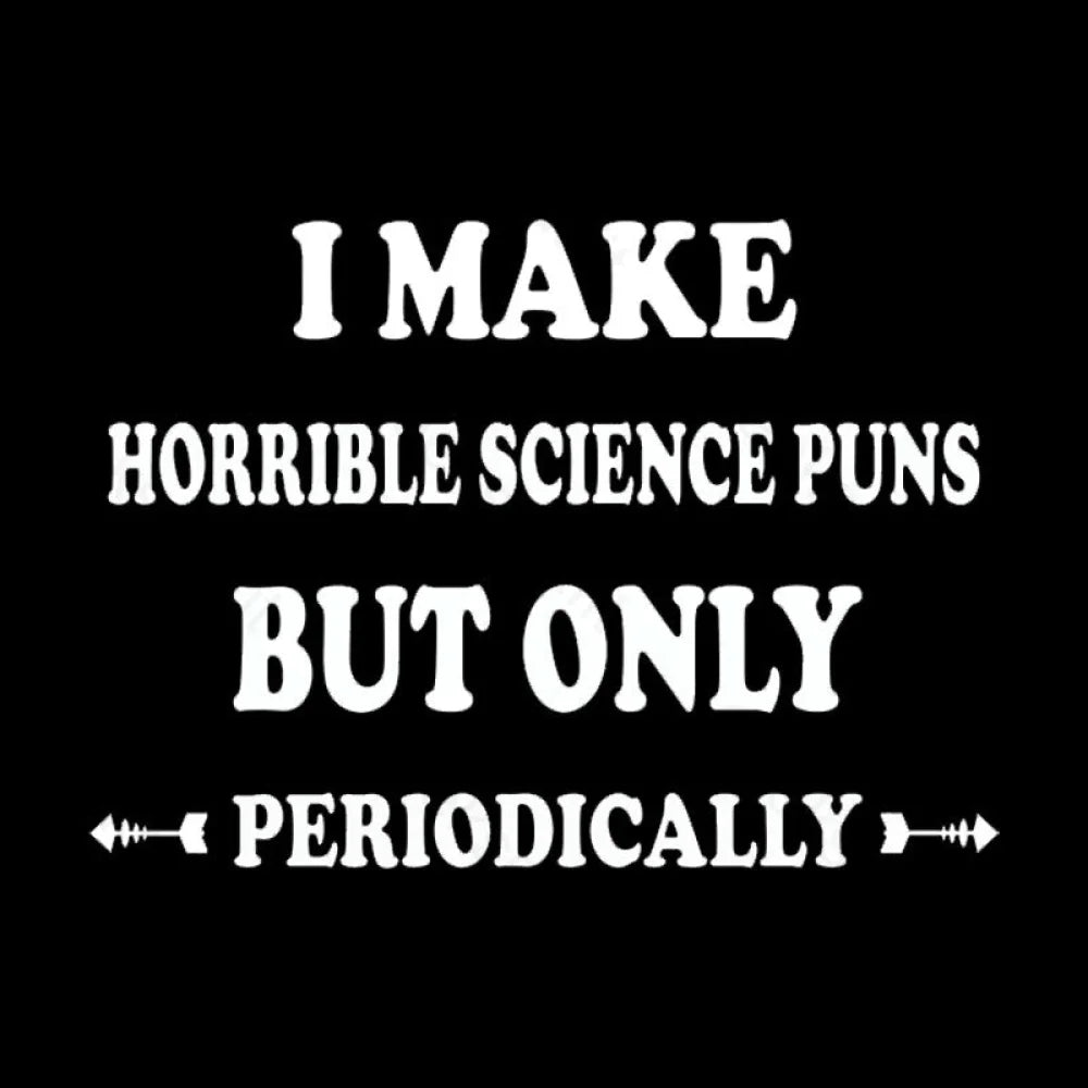 I Make Horrible Science Puns But Only Periodically Geek T-Shirt