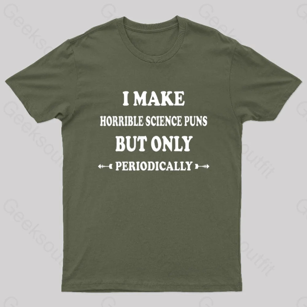 I Make Horrible Science Puns But Only Periodically Geek T-Shirt Army Green / S