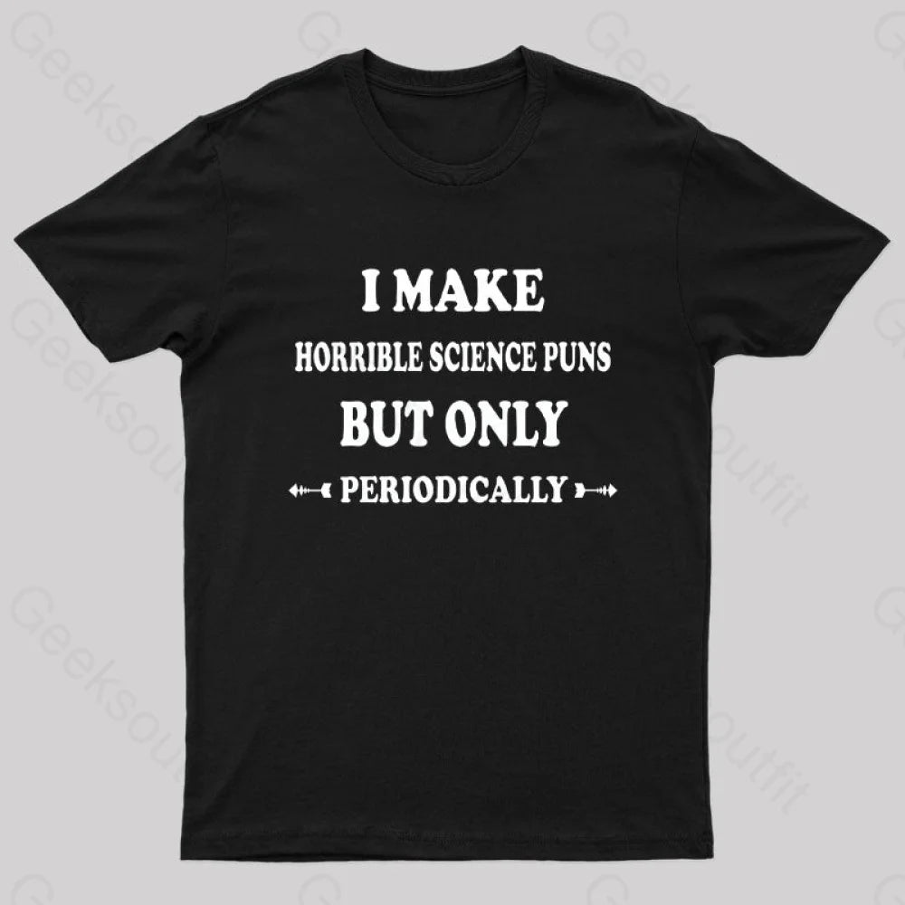 I Make Horrible Science Puns But Only Periodically Geek T-Shirt Black / S