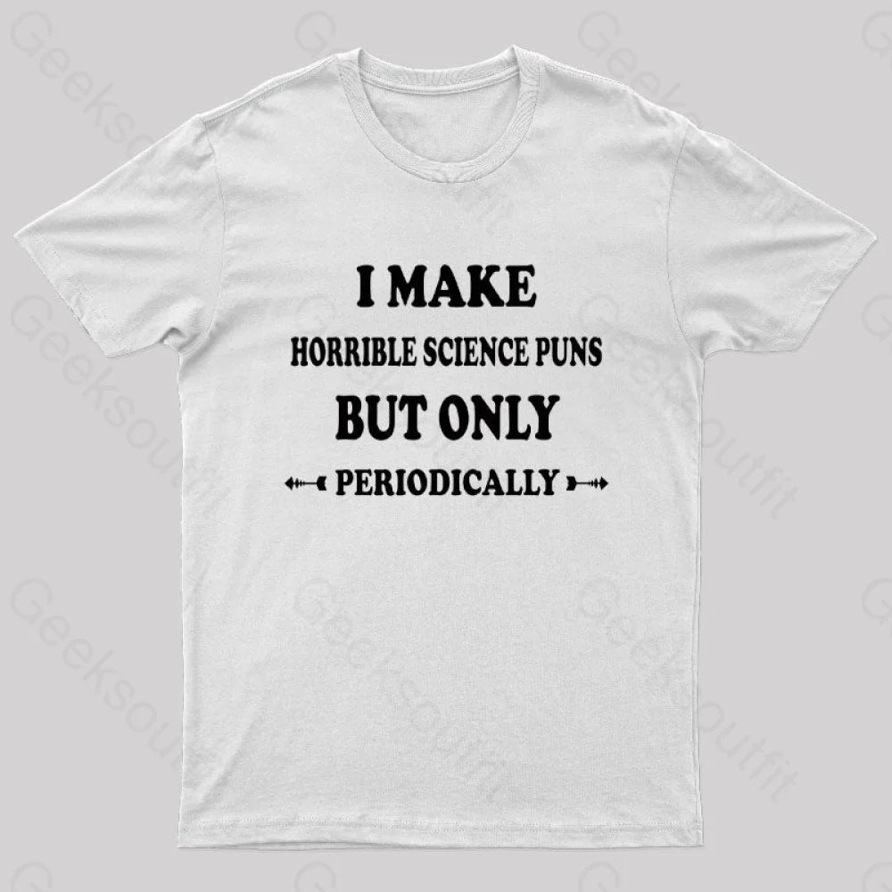 I Make Horrible Science Puns But Only Periodically Geek T-Shirt White / S