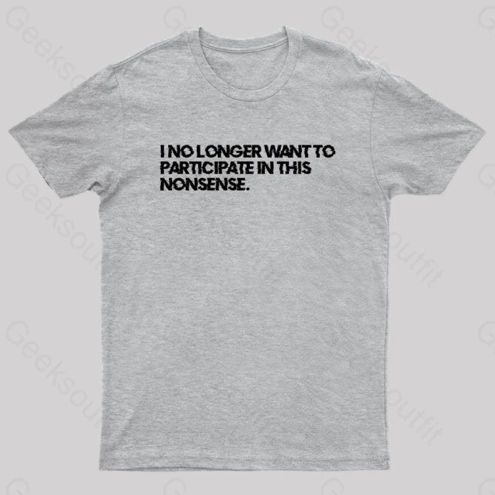 I No Longer Want To Participate In This Nonsense Geek T-Shirt Grey / S