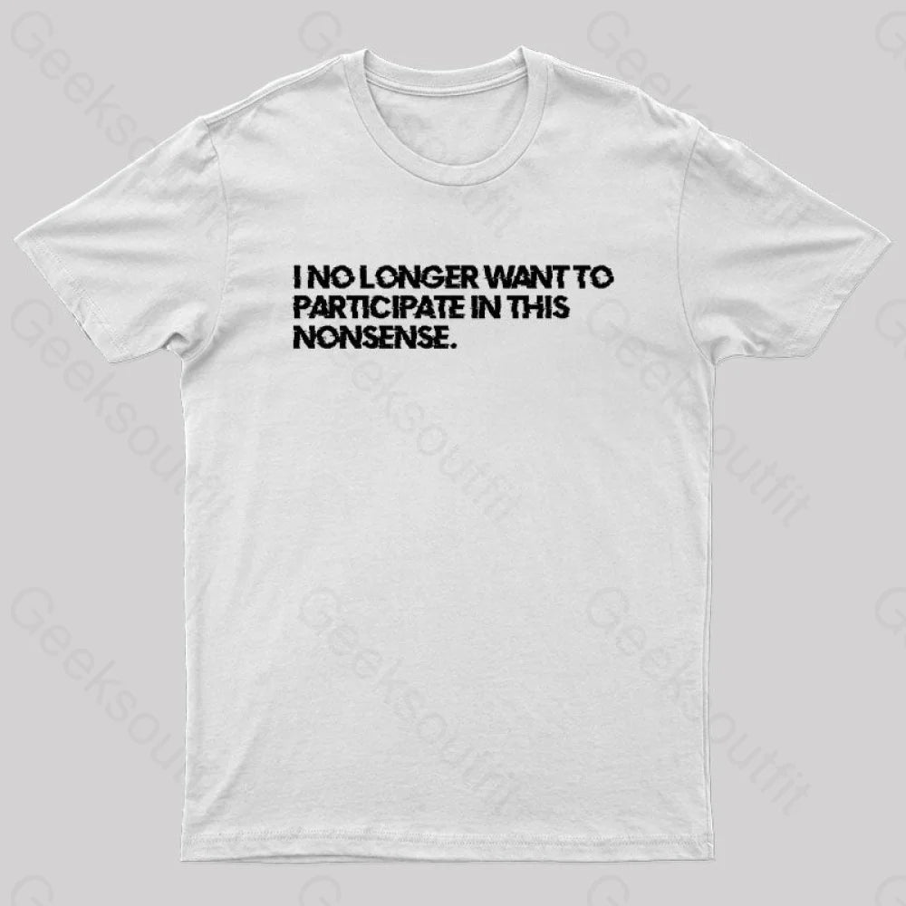 I No Longer Want To Participate In This Nonsense Geek T-Shirt White / S