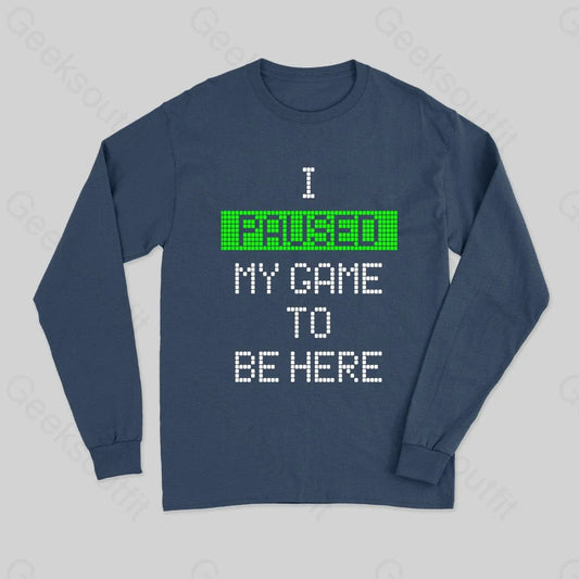 I Paused My Game To Be Here Long Sleeve T-Shirt - Geeksoutfit