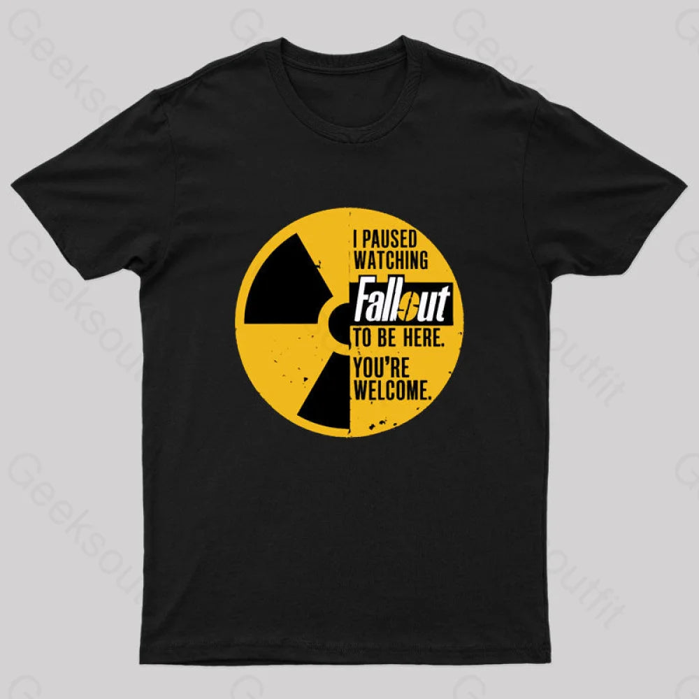 I Paused Watching Fallout To Be Here You’re Welcome Geek T-Shirt Black / S