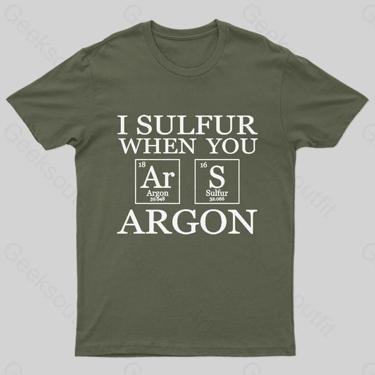 I Sulfur When You Argon Nerd T-Shirt Army Green / S