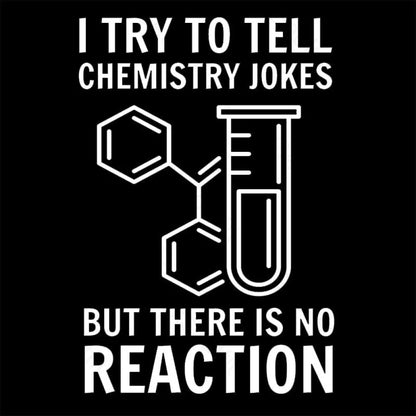 I Try To Tell Chemistry Jokes But There Is No Reaction Geek T-Shirt