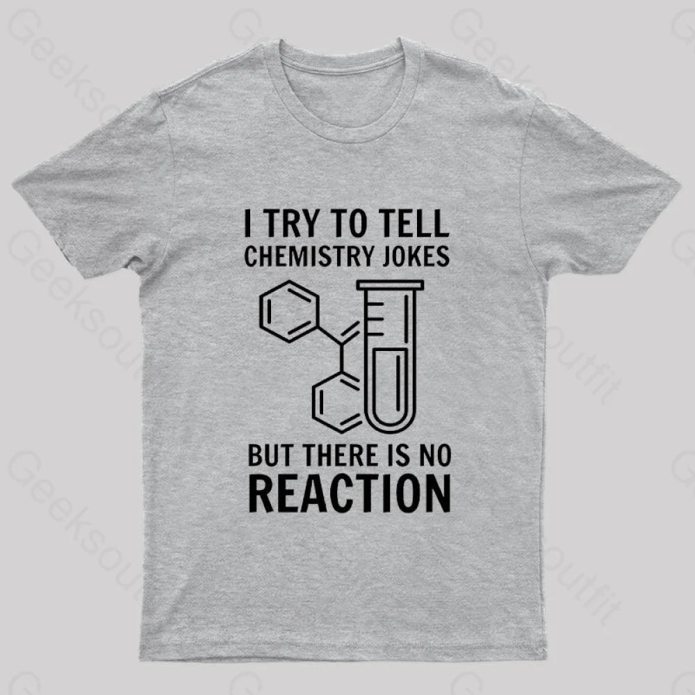 I Try To Tell Chemistry Jokes But There Is No Reaction Geek T-Shirt Grey / S