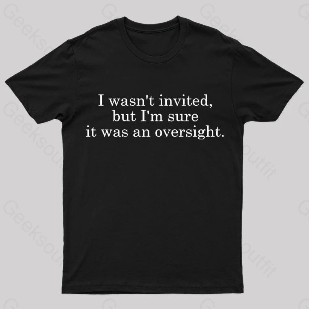 I Wasn’t Invited But I’m Sure It Was An Oversight T-Shirt Black / S