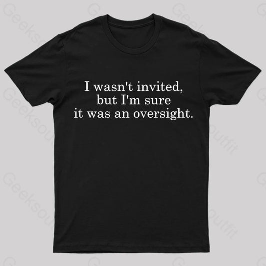 I Wasn’t Invited But I’m Sure It Was An Oversight T-Shirt Black / S