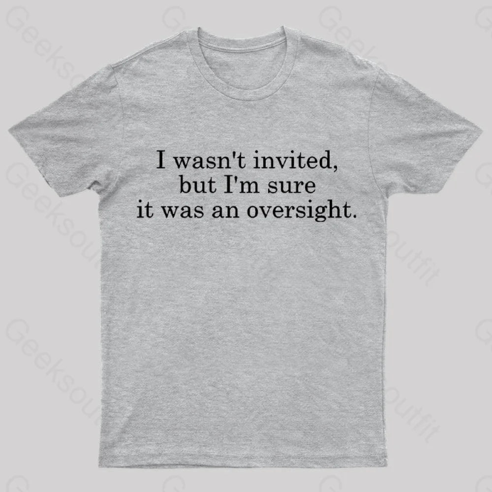 I Wasn’t Invited But I’m Sure It Was An Oversight T-Shirt Grey / S