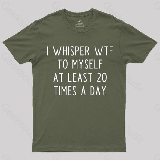 I Whisper Wtf To Myself At Least 20 Times A Day T-Shirt Army Green / S