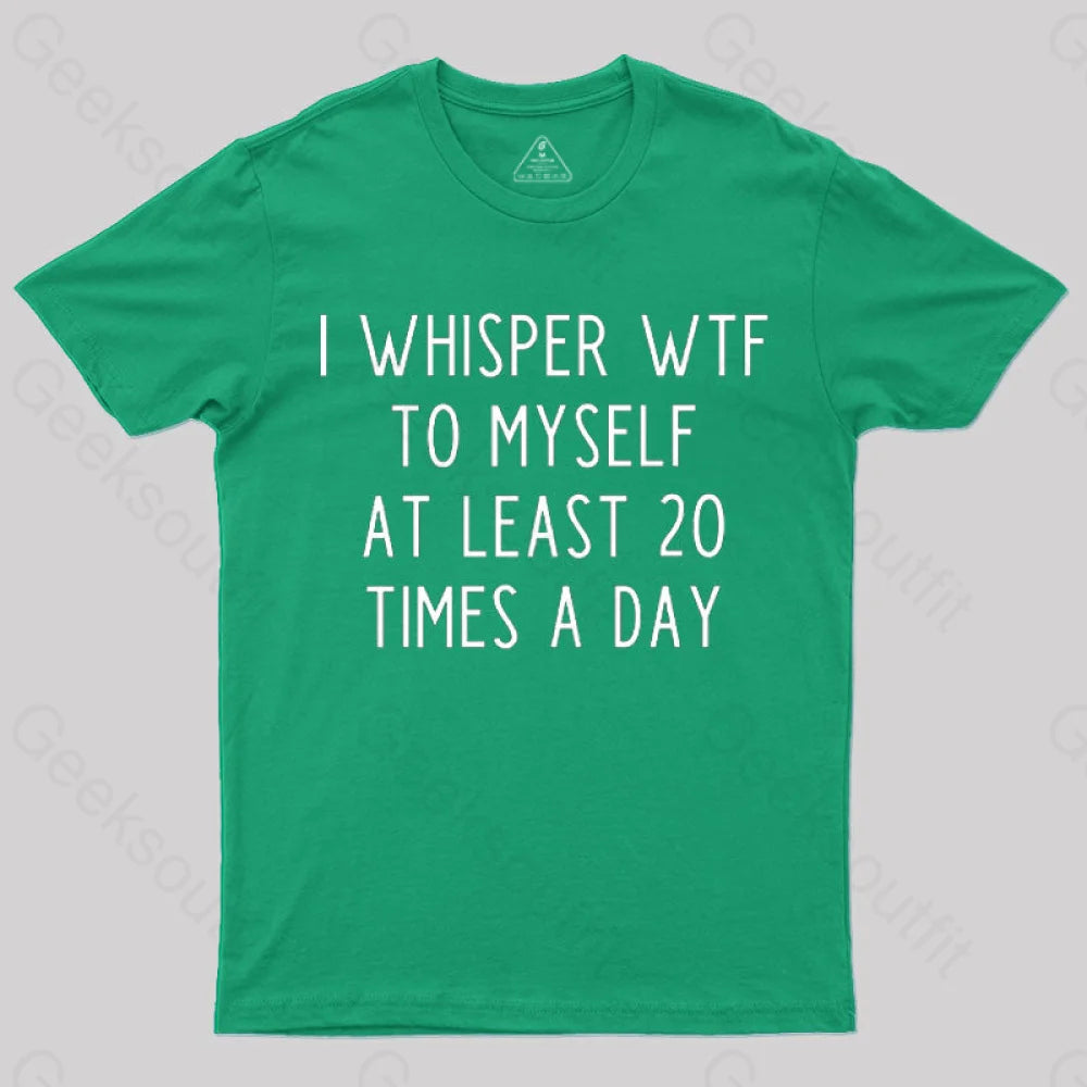 I Whisper Wtf To Myself At Least 20 Times A Day T-Shirt Green / S