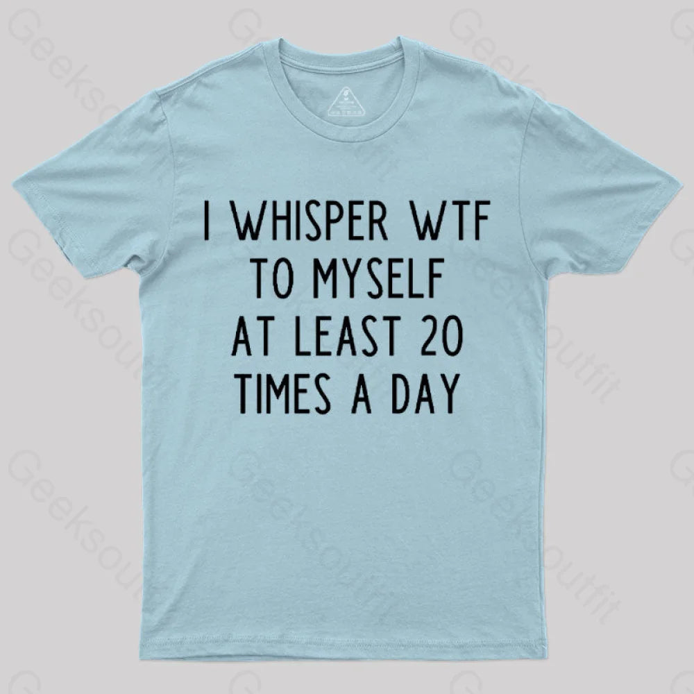 I Whisper Wtf To Myself At Least 20 Times A Day T-Shirt Light Blue / S