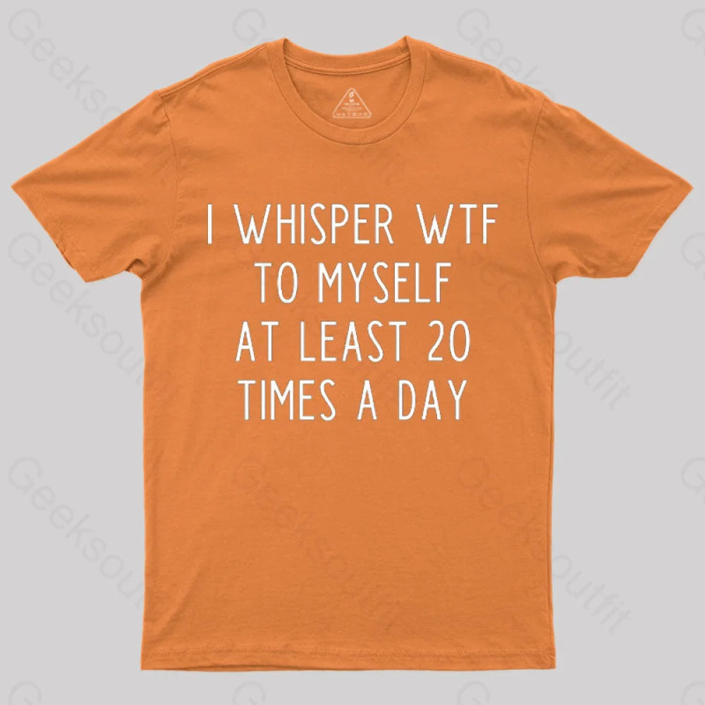 I Whisper Wtf To Myself At Least 20 Times A Day T-Shirt Orange / S