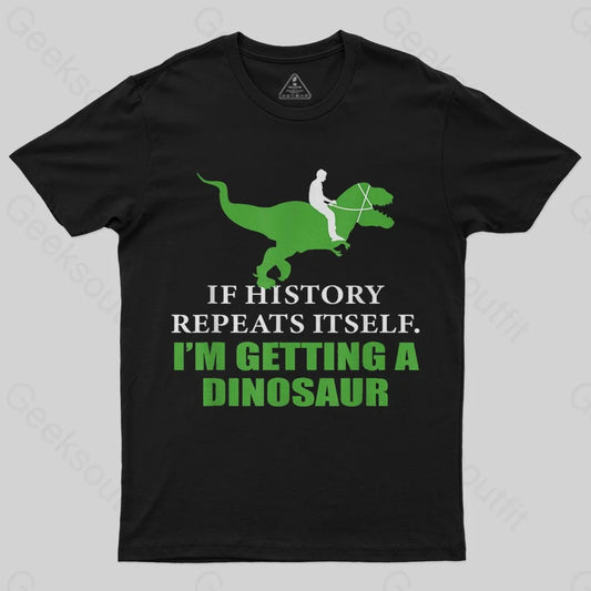 If History Will Repeat Itself I'm Getting A Dinosaur T-Shirt - Geeksoutfit