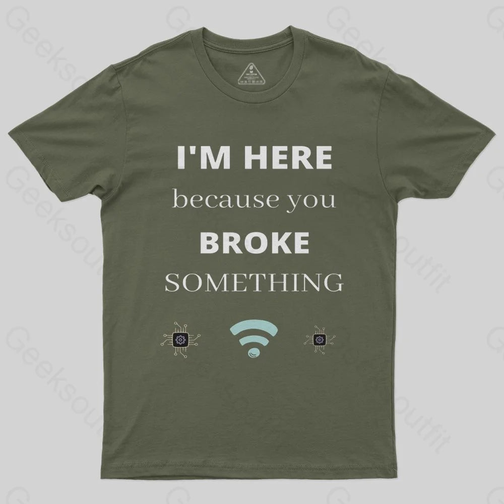 I'M HERE BECAUSE YOU BROKE SOMETHING FUNNY T-Shirt - Geeksoutfit