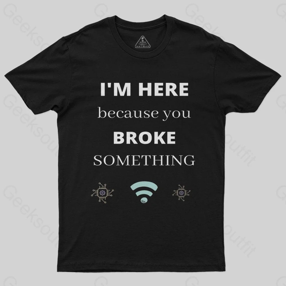 I'M HERE BECAUSE YOU BROKE SOMETHING FUNNY T-Shirt - Geeksoutfit