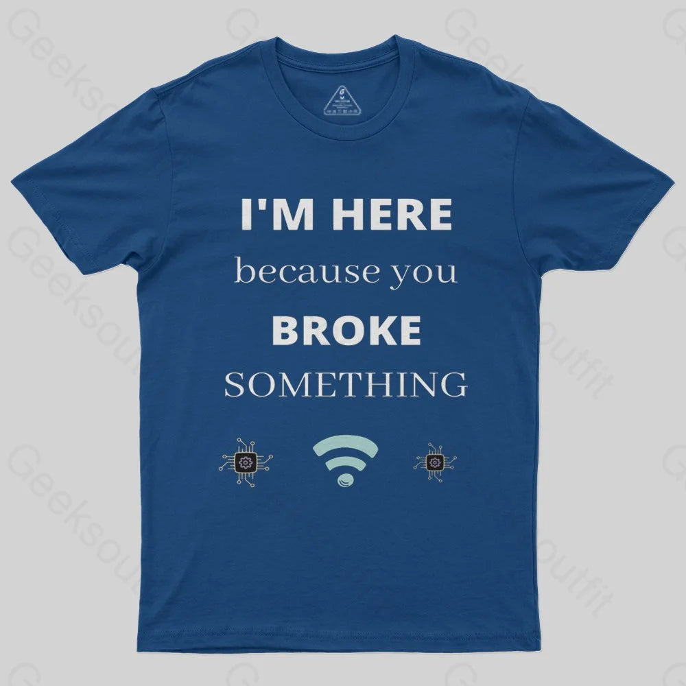 I'M HERE BECAUSE YOU BROKE SOMETHING FUNNY T-Shirt - Geeksoutfit