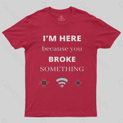 I'M HERE BECAUSE YOU BROKE SOMETHING FUNNY T-Shirt - Geeksoutfit