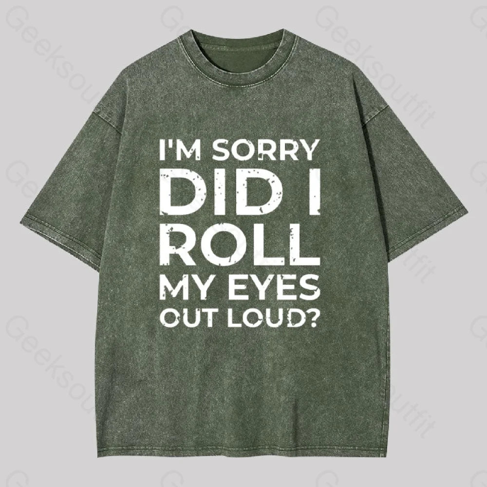 I’m Sorry Did I Roll My Eyes Out Loud? Geek Washed T-Shirt Armygreen / S