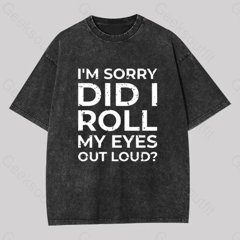 I’m Sorry Did I Roll My Eyes Out Loud? Geek Washed T-Shirt Black / S