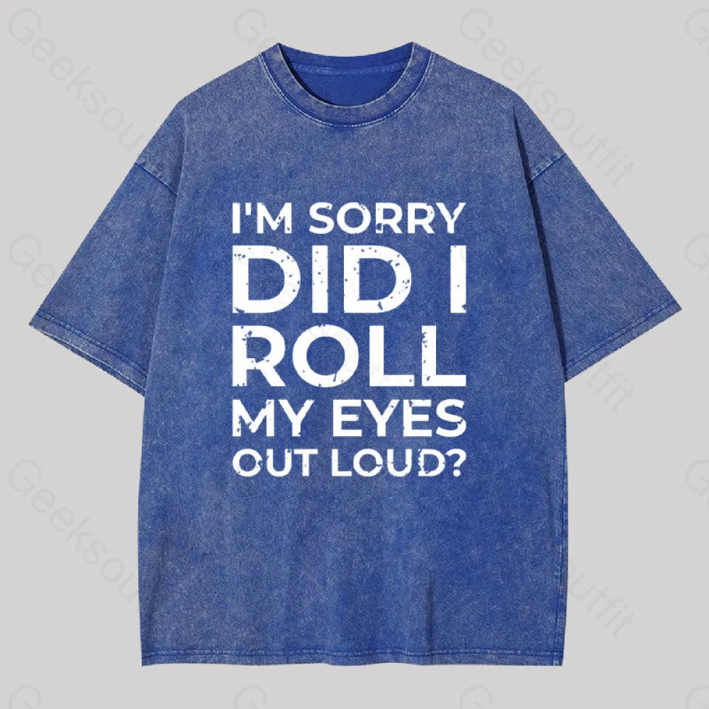 I’m Sorry Did I Roll My Eyes Out Loud? Geek Washed T-Shirt Blue / S