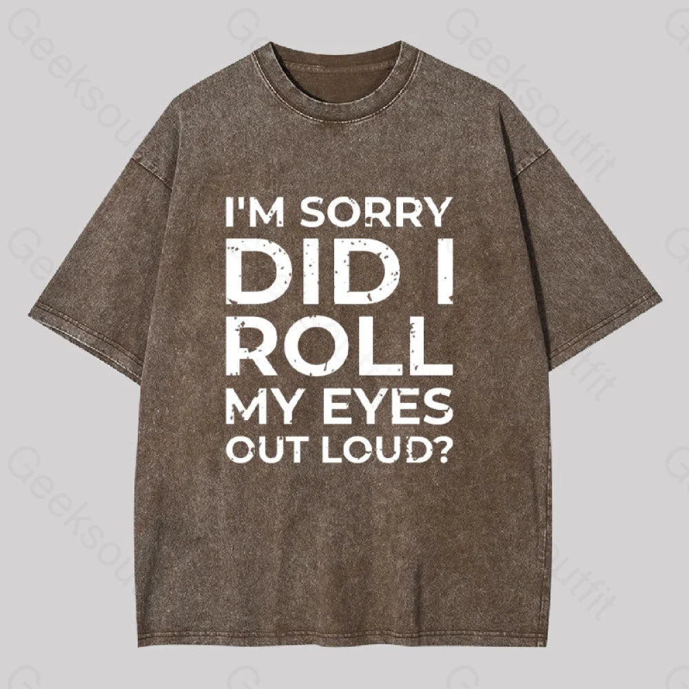 I’m Sorry Did I Roll My Eyes Out Loud? Geek Washed T-Shirt Coffee / S