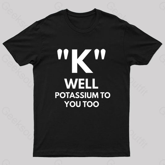 K Well Potassium To You Too Geek T-Shirt Black / S