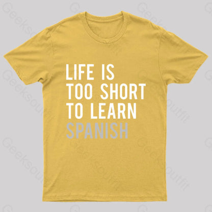 Life Is Too Short To Learn Spanish Geek T-Shirt Yellow / S