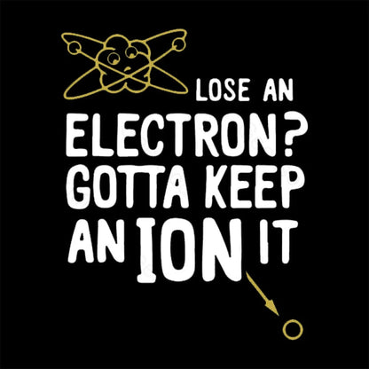 Lose An Electron Gotta Keep Ion It Geek T-Shirt