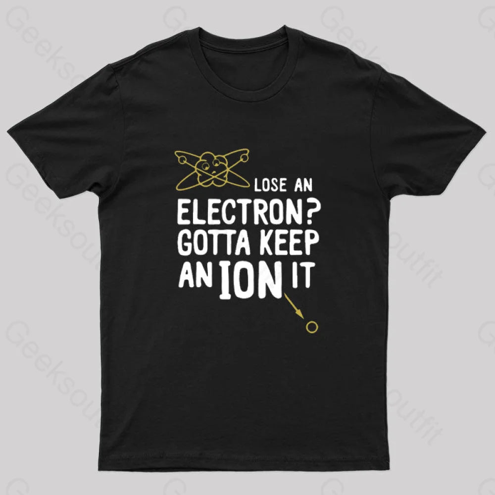 Lose An Electron Gotta Keep Ion It Geek T-Shirt Black / S