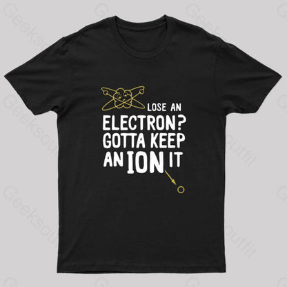 Lose An Electron Gotta Keep Ion It Geek T-Shirt Black / S