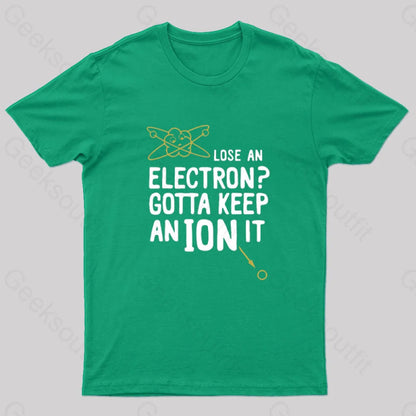 Lose An Electron Gotta Keep Ion It Geek T-Shirt Green / S