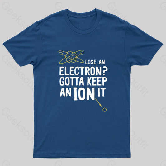 Lose An Electron Gotta Keep Ion It Geek T-Shirt Navy / S