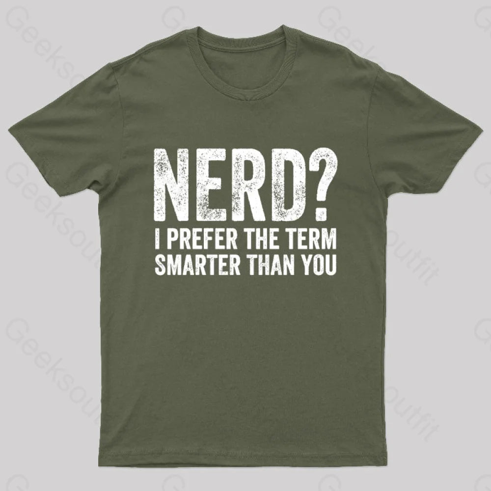 Nerd I Prefer The Term Smarter Than You Geek T-Shirt Army Green / S