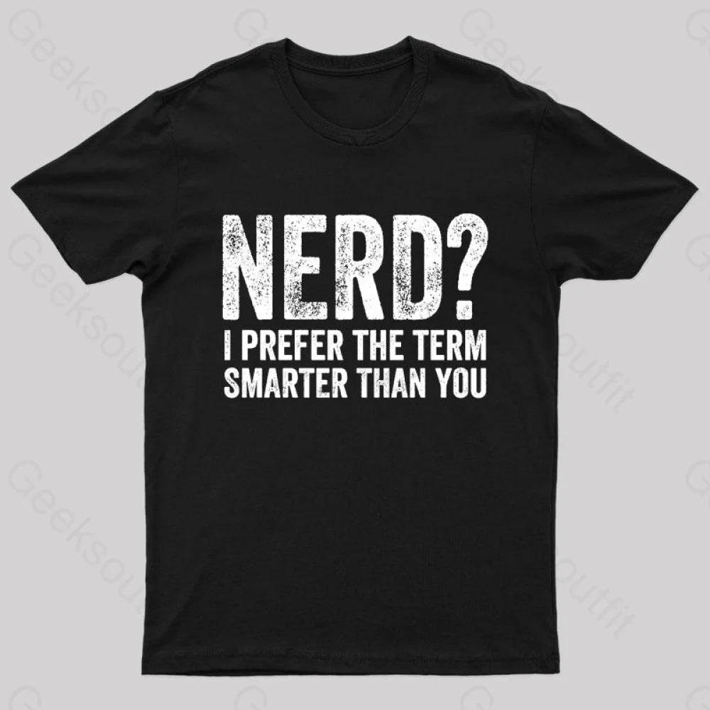 Nerd I Prefer The Term Smarter Than You Geek T-Shirt Black / S