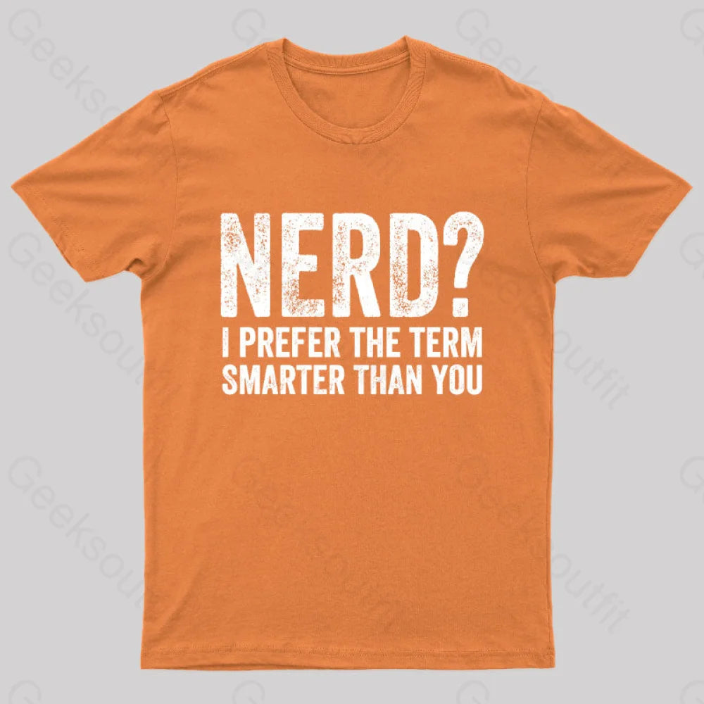 Nerd I Prefer The Term Smarter Than You Geek T-Shirt Orange / S