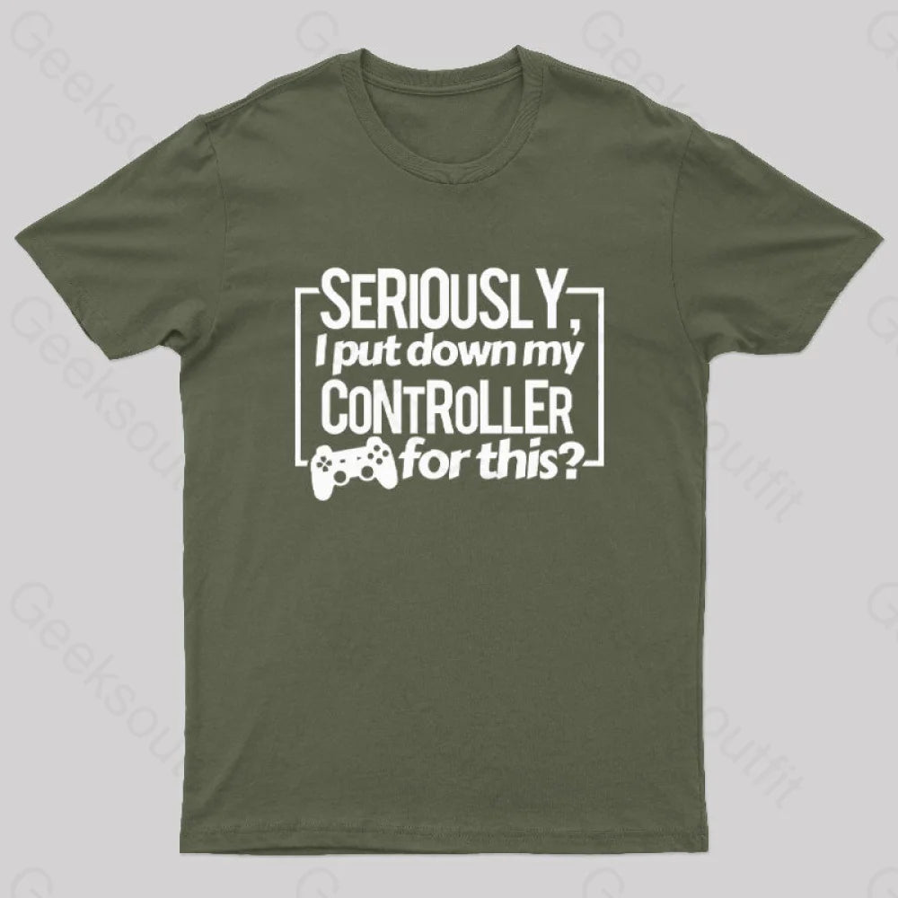 Seriously I Put Down My Controller For This Geek T-Shirt Army Green / S